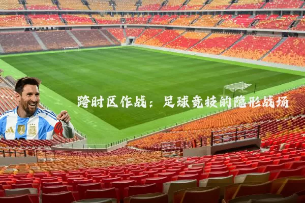跨时区作战：足球竞技的隐形战场