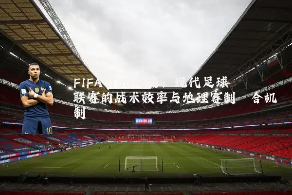 FIFA TSG视角:现代足球联赛的战术效率与地理赛制耦合机制