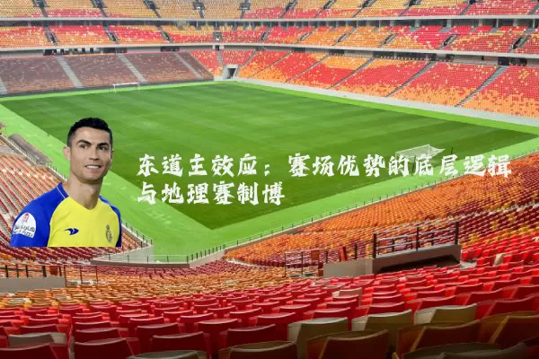 东道主效应：赛场优势的底层逻辑与地理赛制博弈