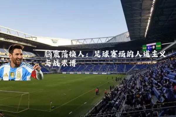 脑震荡换人：足球赛场的人道主义与战术博弈