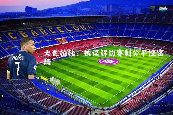 大区轮转：被误解的赛制公平性密码