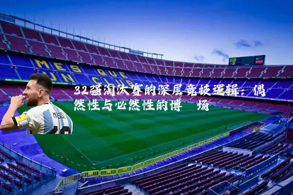 32强淘汰赛的深层竞技逻辑：偶然性与必然性的博弈场