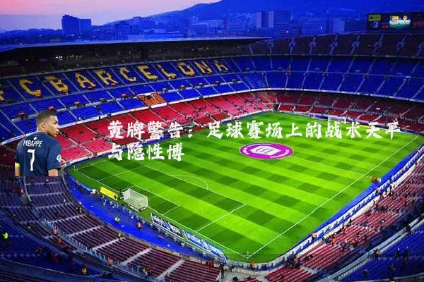 黄牌警告：足球赛场上的战术天平与隐性博弈