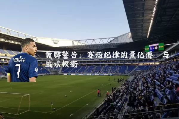 黄牌警告:赛场纪律的量化博弈与战术权衡