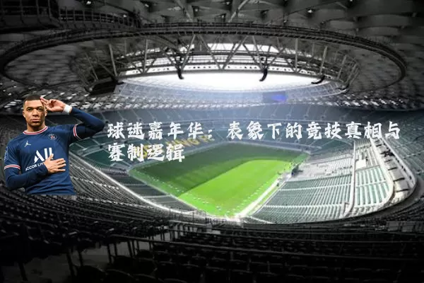 球迷嘉年华：表象下的竞技真相与赛制逻辑