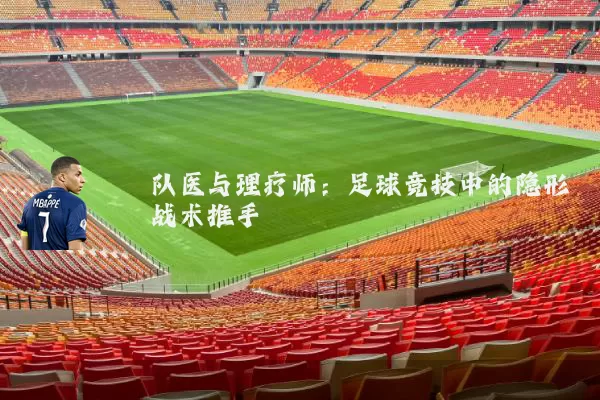 队医与理疗师：足球竞技中的隐形战术推手
