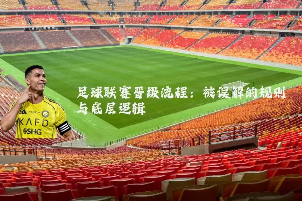 足球联赛晋级流程:被误解的规则与底层逻辑