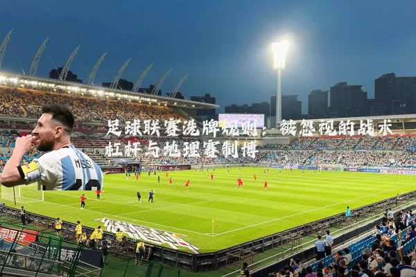 足球联赛洗牌规则：被忽视的战术杠杆与地理赛制博弈