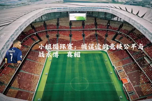 小组循环赛:被误读的竞技公平与战术博弈真相