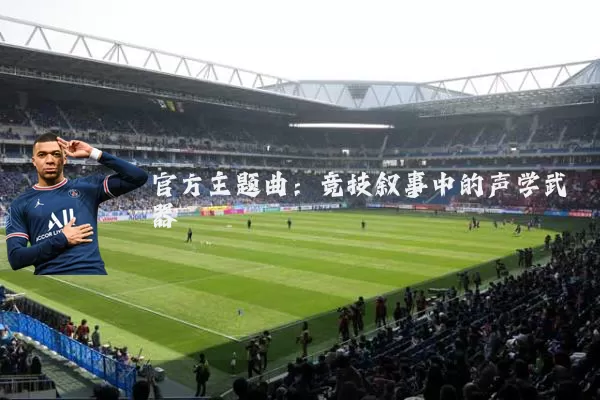 官方主题曲：竞技叙事中的声学武器